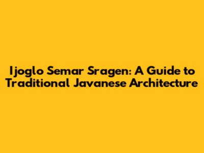 Ijoglo Semar Sragen: A Guide to Traditional Javanese Architecture
