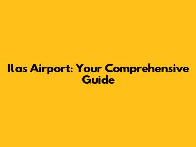 Ilas Airport: Your Comprehensive Guide