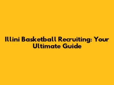 Illini Basketball Recruiting: Your Ultimate Guide