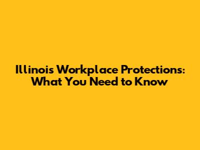 Illinois Workplace Protections: What You Need to Know