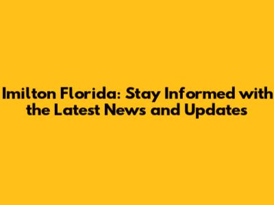 Imilton Florida: Stay Informed with the Latest News and Updates