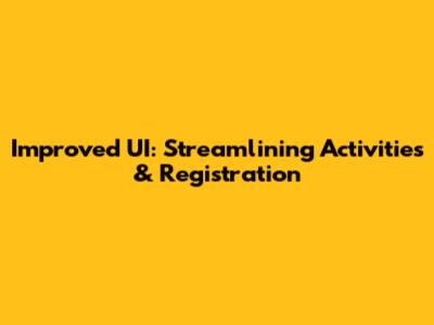 Improved UI: Streamlining Activities & Registration