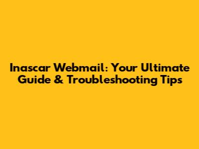 Inascar Webmail: Your Ultimate Guide & Troubleshooting Tips