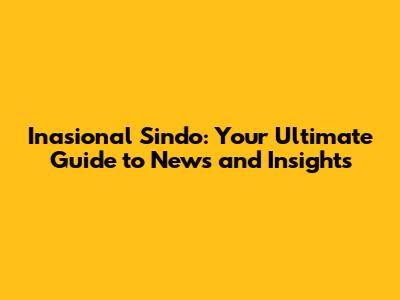 Inasional Sindo: Your Ultimate Guide to News and Insights