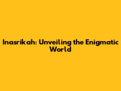 Inasrikah: Unveiling the Enigmatic World