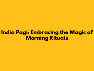 India Pagi: Embracing the Magic of Morning Rituals