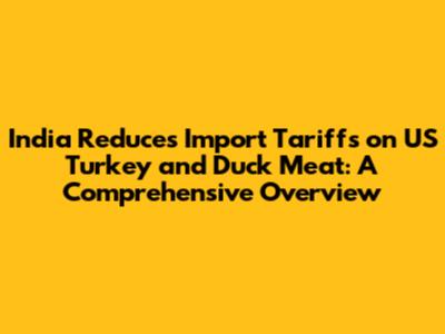 India Reduces Import Tariffs on US Turkey and Duck Meat: A Comprehensive Overview