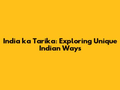 India ka Tarika: Exploring Unique Indian Ways