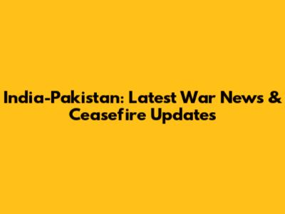 India-Pakistan: Latest War News & Ceasefire Updates