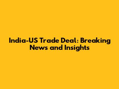 India-US Trade Deal: Breaking News and Insights