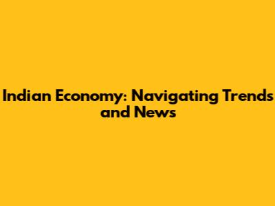 Indian Economy: Navigating Trends and News