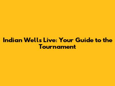 Indian Wells Live: Your Guide to the Tournament