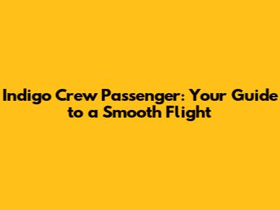 Indigo Crew Passenger: Your Guide to a Smooth Flight