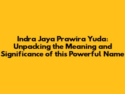 Indra Jaya Prawira Yuda: Unpacking the Meaning and Significance of this Powerful Name