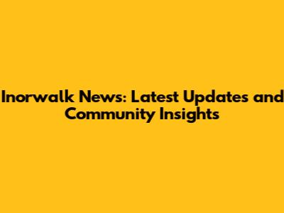 Inorwalk News: Latest Updates and Community Insights
