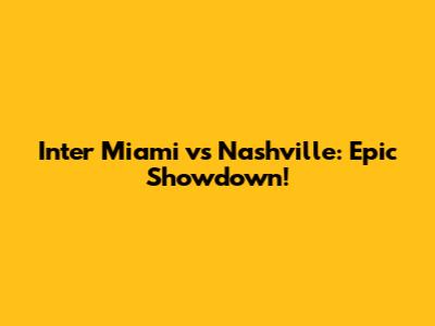 Inter Miami vs Nashville: Epic Showdown!