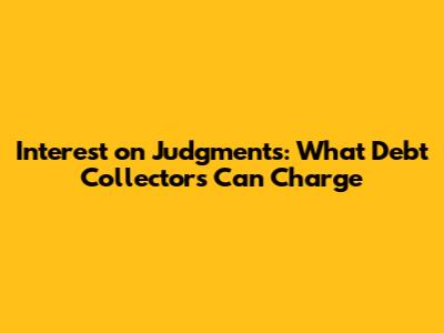 Interest on Judgments: What Debt Collectors Can Charge