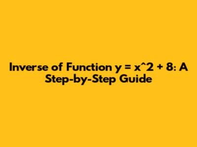 Inverse of Function y = x^2 + 8: A Step-by-Step Guide