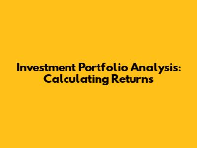 Investment Portfolio Analysis: Calculating Returns