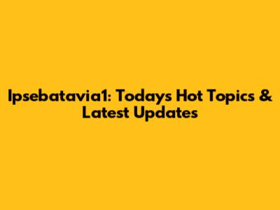 Ipsebatavia1: Today's Hot Topics & Latest Updates