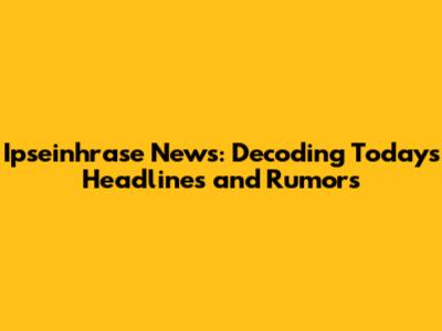 Ipseinhrase News: Decoding Today's Headlines and Rumors