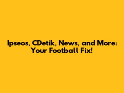 Ipseos, CDetik, News, and More: Your Football Fix!
