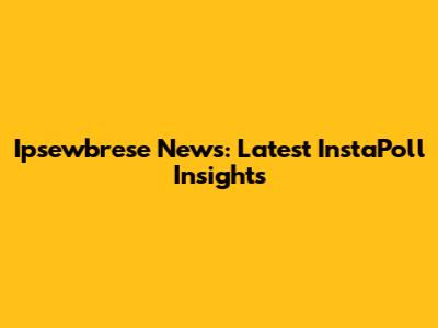 Ipsewbrese News: Latest InstaPoll Insights