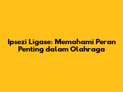 Ipsezi Ligase: Memahami Peran Penting dalam Olahraga