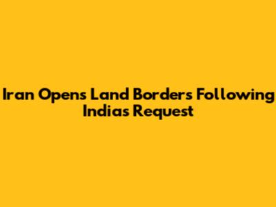 Iran Opens Land Borders Following India's Request