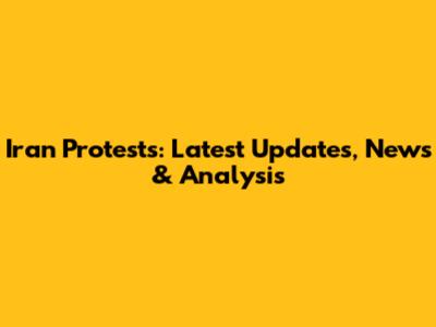 Iran Protests: Latest Updates, News & Analysis