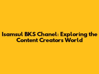 Isamsul BKS Chanel: Exploring the Content Creator's World