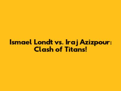 Ismael Londt vs. Iraj Azizpour: Clash of Titans!