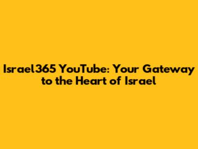 Israel365 YouTube: Your Gateway to the Heart of Israel