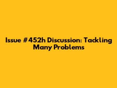 Issue #452h Discussion: Tackling Many Problems