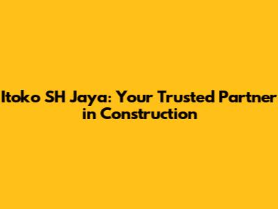 Itoko SH Jaya: Your Trusted Partner in Construction