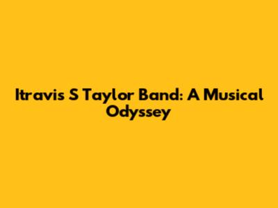 Itravis S Taylor Band: A Musical Odyssey