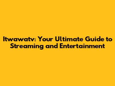 Itwawatv: Your Ultimate Guide to Streaming and Entertainment