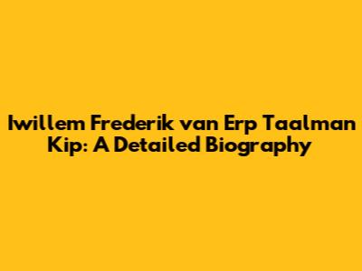 Iwillem Frederik van Erp Taalman Kip: A Detailed Biography