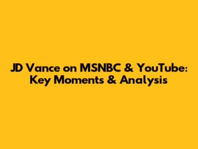 JD Vance on MSNBC & YouTube: Key Moments & Analysis