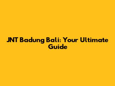 JNT Badung Bali: Your Ultimate Guide