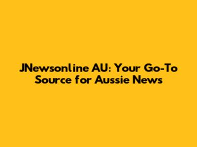 JNewsonline AU: Your Go-To Source for Aussie News