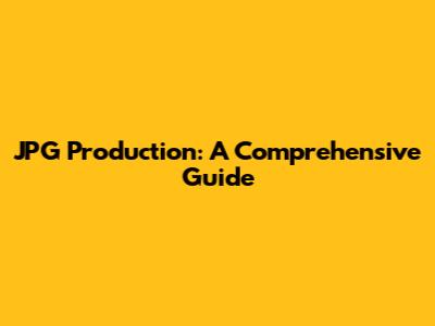 JPG Production: A Comprehensive Guide