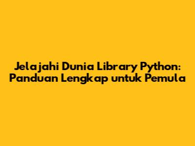 Jelajahi Dunia Library Python: Panduan Lengkap untuk Pemula