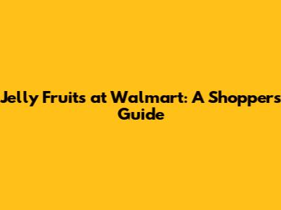 Jelly Fruits at Walmart: A Shopper's Guide