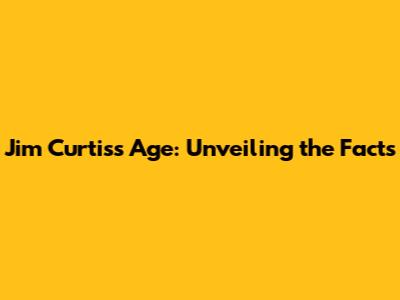 Jim Curtis's Age: Unveiling the Facts