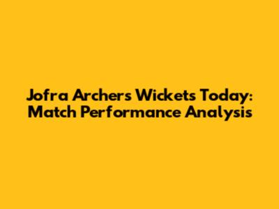 Jofra Archer's Wickets Today: Match Performance Analysis