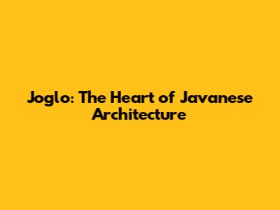 Joglo: The Heart of Javanese Architecture