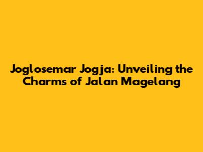 Joglosemar Jogja: Unveiling the Charms of Jalan Magelang