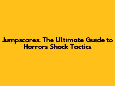 Jumpscares: The Ultimate Guide to Horror's Shock Tactics