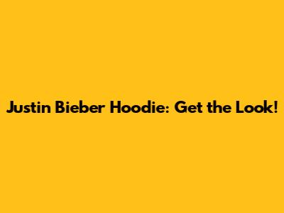 Justin Bieber Hoodie: Get the Look!